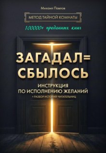 Загадал=сбылось. Инструкция по исполнению желаний. Метод Тайной Комнаты