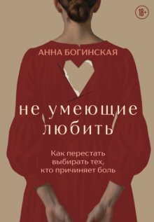 Не умеющие любить. Как перестать выбирать тех, кто причиняет боль