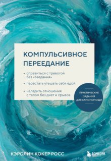 Компульсивное переедание. Справиться с тревогой без «заедания», перестать утешать себя едой, наладить отношения с телом без диет и срывов
