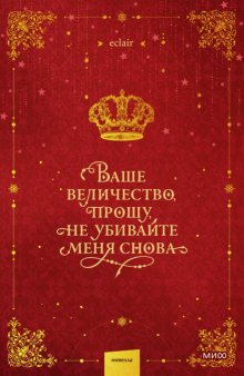 Ваше величество, прошу, не убивайте меня снова. Том 1