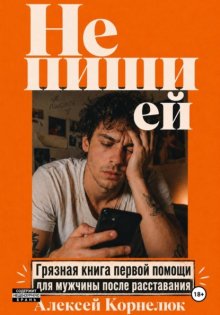 Не пиши ей. Грязная книга первой помощи для мужчины после расставания