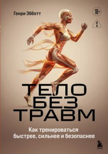 Тело без травм. Как тренироваться быстрее, сильнее и безопаснее